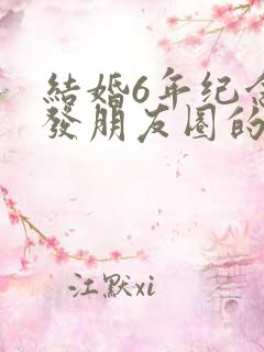 结婚6年纪念日发朋友圈的句子
