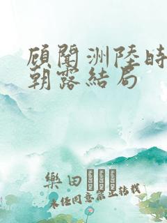 顾闻洲陆时雨秦朝露结局