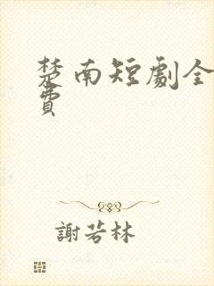 楚南短剧全集免费