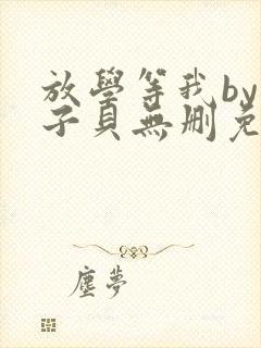 放学等我by酱子贝无删免费阅读