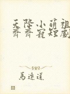 天降小萌祖全家齐齐宠短剧合集