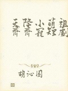 天降小萌祖全家齐齐宠短剧演员表