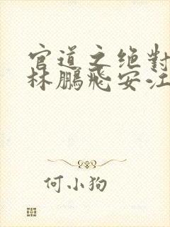 官道之绝对权力林鹏飞安江小说版权