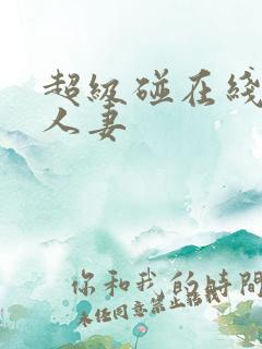 超级碰在线视频人妻