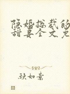 隐婚总裁的绯闻甜妻全文免费阅读