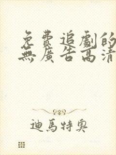 免费追剧的软件无广告高清