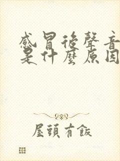 感冒后声音嘶哑是什么原因造成的