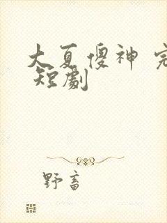 大夏傻神 完整 短剧