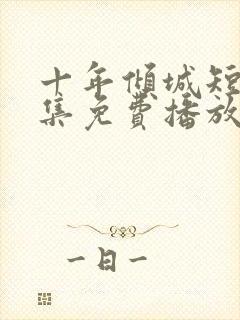 十年倾城短剧全集免费播放在线观看