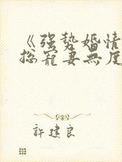 《强势婚情:厉总宠妻无度》