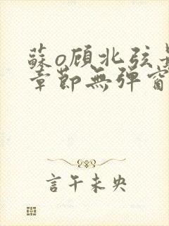 苏o顾北弦最新章节无弹窗笔趣阁