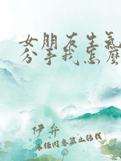 女朋友生气和我分手我怎么挽回