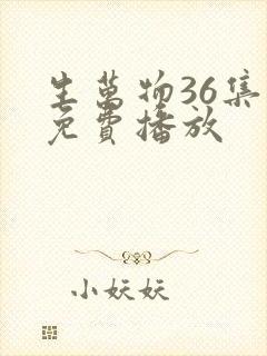 生万物36集全免费播放