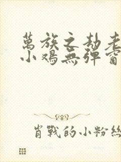 万族之劫老鹰吃小鸡无弹窗全文免费阅读