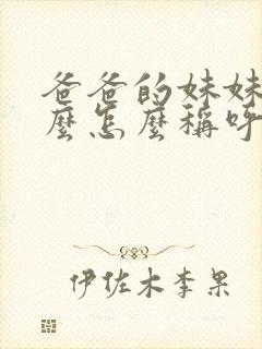 爸爸的妹妹叫什么怎么称呼