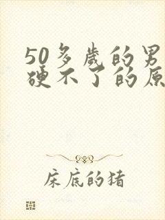 50多岁的男人硬不了的原因是什么