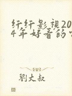 纤纤影视2024年好看的电视剧推荐