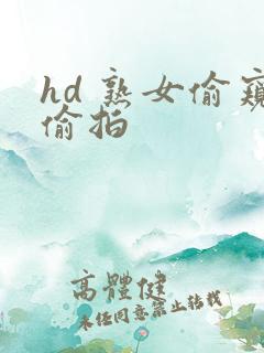 hd 熟女偷窥偷拍