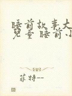 睡前故事大全 儿童 睡前小故事