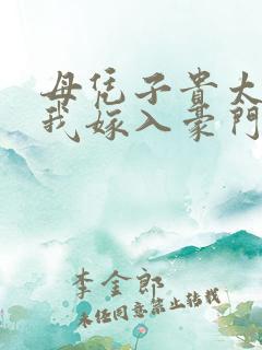母凭子贵太子求我嫁入豪门