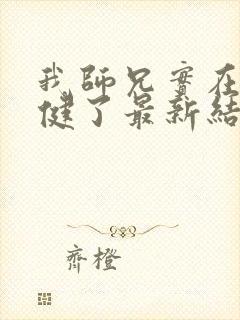 我师兄实在太稳健了最新结局