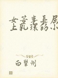 女董事长屈辱戴上乳环的小说
