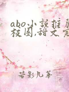 abo小说推荐校园,甜文完结