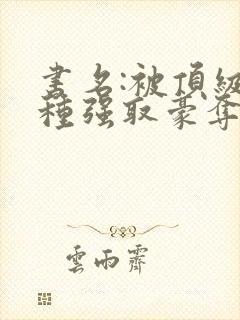 书名:被顶级坏种强取豪夺了