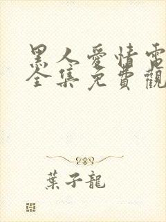 黑人爱情电影大全集免费观看