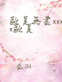 欧美无尽xxxx欧美