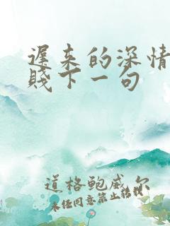 迟来的深情比草贱下一句