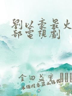 刘以豪最火的三部电视剧