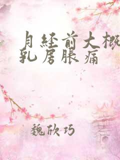 月经前大概几天乳房胀痛