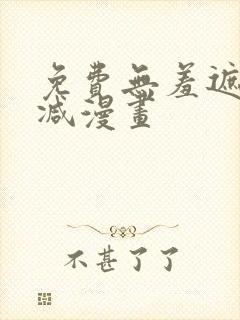 免费无羞遮无删减漫画