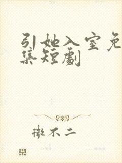 引她入室免费全集短剧