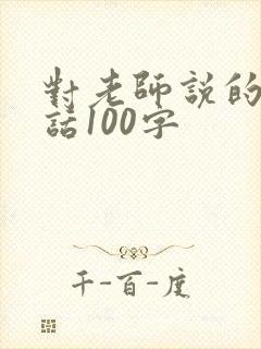 对老师说的一段话100字