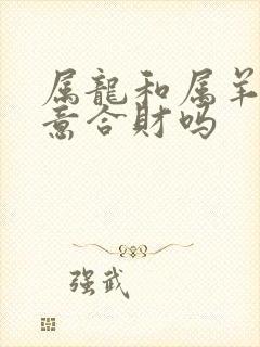 属龙和属羊做生意合财吗