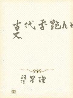 古代香艳h肉辣文