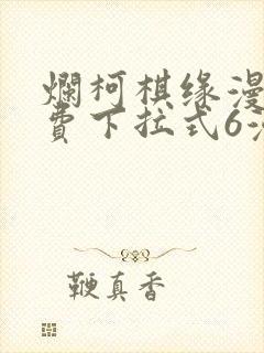 烂柯棋缘漫画免费下拉式6漫画