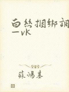 白丝捆绑调教丨—vk