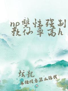 np双性强制调教仙尊高h