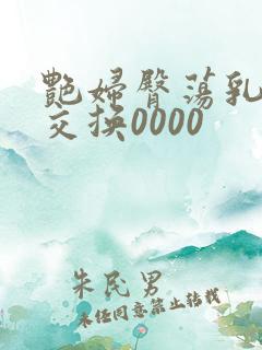 艳妇臀荡乳欲伦交换0000