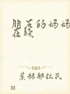 朋友的妈妈西瓜在线