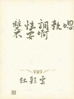 双性调教嗯嗯嗯不要啊