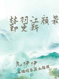 林羽江颜最新章节更新