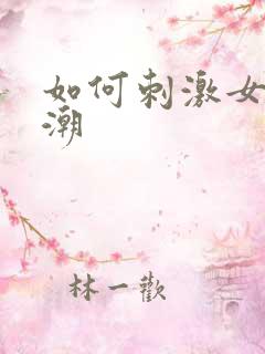 如何刺激女生高潮