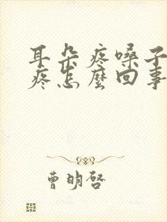 耳朵疼嗓子疼头疼怎么回事