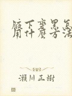 腋下变黑怎么办用什么方法去掉