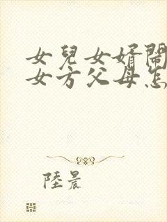 女儿女婿闹离婚女方父母怎么办
