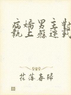 病娇男主对她偏执上瘾连载
